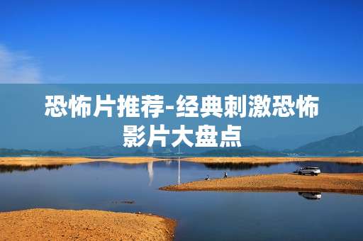 恐怖片推荐-经典刺激恐怖影片大盘点