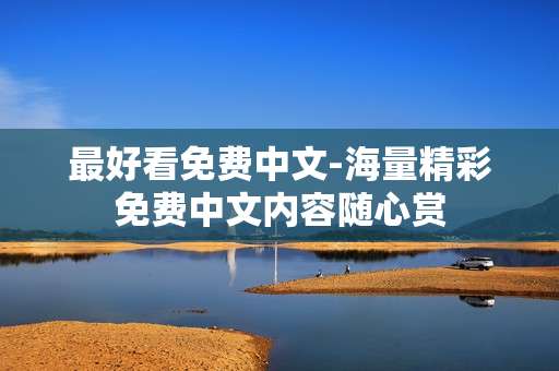 最好看免费中文-海量精彩免费中文内容随心赏