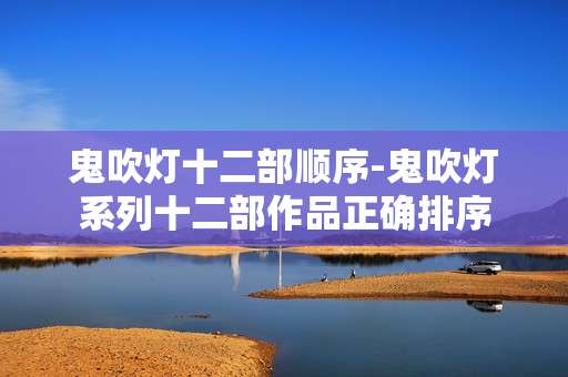 鬼吹灯十二部顺序-鬼吹灯系列十二部作品正确排序
