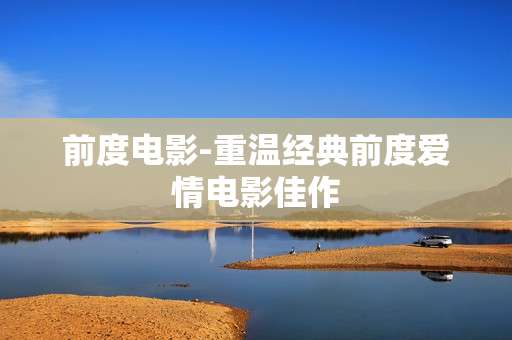 前度电影-重温经典前度爱情电影佳作