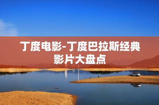 丁度电影-丁度巴拉斯经典影片大盘点