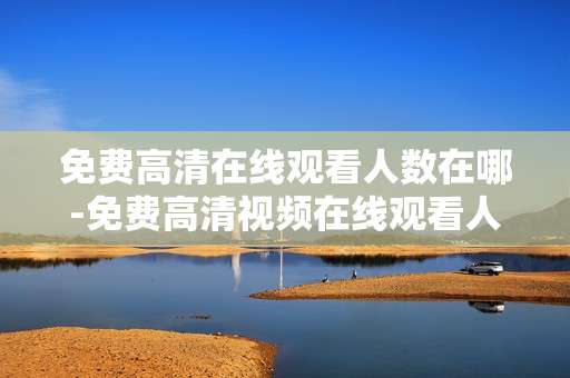 免费高清在线观看人数在哪-免费高清视频在线观看人数查询位置