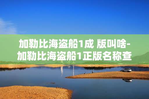 加勒比海盗船1成 版叫啥-加勒比海盗船1正版名称查询