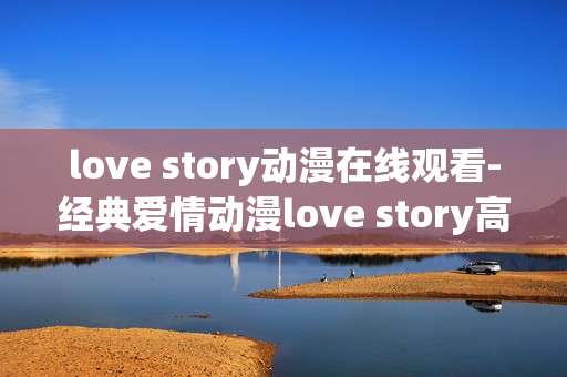 love story动漫在线观看-经典爱情动漫love story高清免费看