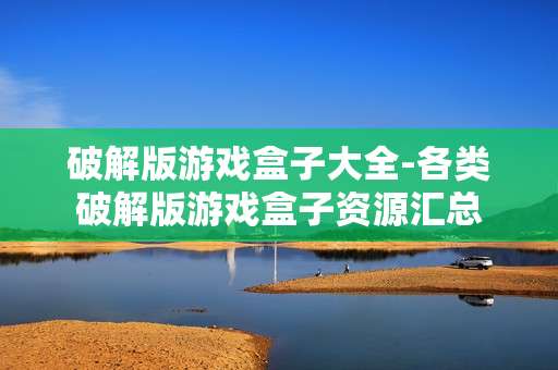 破解版游戏盒子大全-各类破解版游戏盒子资源汇总