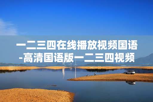 一二三四在线播放视频国语-高清国语版一二三四视频免费在线看
