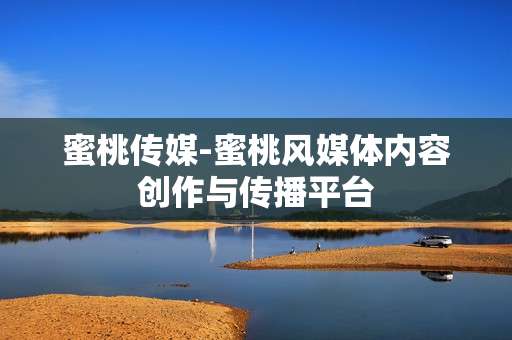 蜜桃传媒-蜜桃风媒体内容创作与传播平台