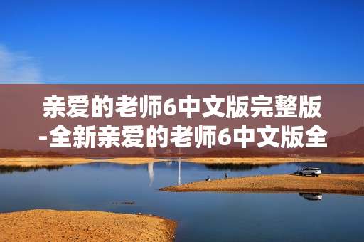 亲爱的老师6中文版完整版-全新亲爱的老师6中文版全内容版本