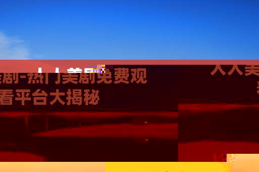 人人美剧-热门美剧免费观看平台大揭秘