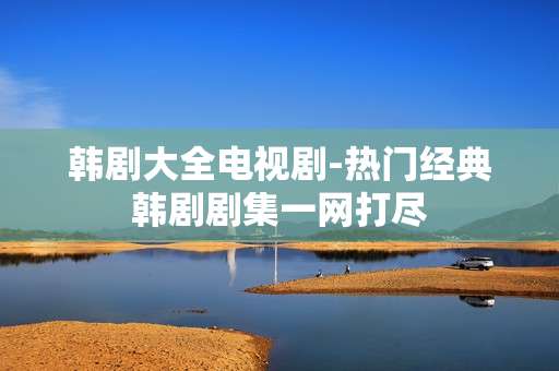 韩剧大全电视剧-热门经典韩剧剧集一网打尽 韩剧大全电视剧-热门经典韩剧剧集一网打尽