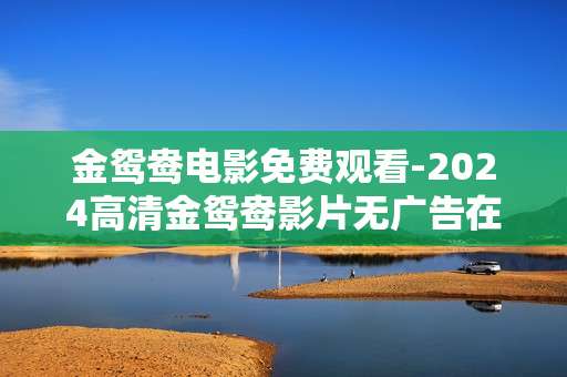 金鸳鸯电影免费观看-2024高清金鸳鸯影片无广告在线看