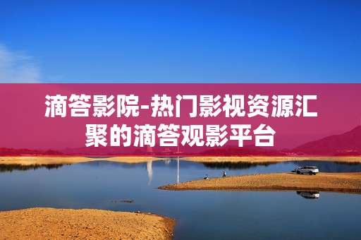 滴答影院-热门影视资源汇聚的滴答观影平台