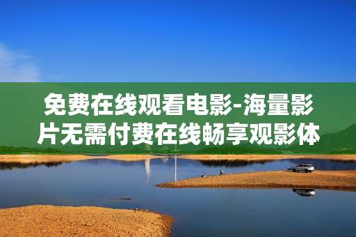 免费在线观看电影-海量影片无需付费在线畅享观影体验