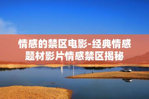 情感的禁区电影-经典情感题材影片情感禁区揭秘