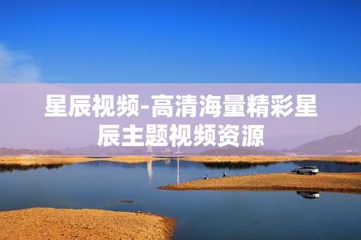 星辰视频-高清海量精彩星辰主题视频资源