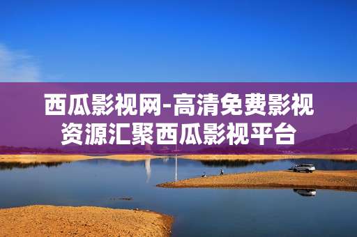 西瓜影视网-高清免费影视资源汇聚西瓜影视平台