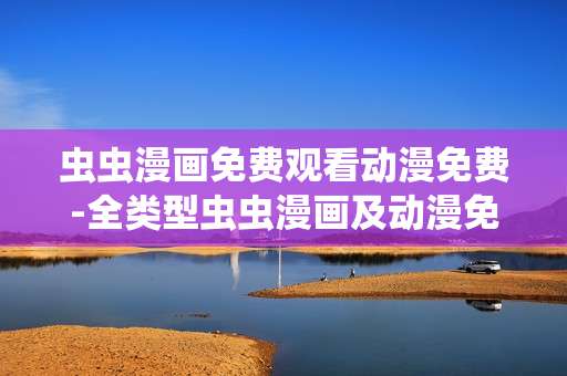虫虫漫画免费观看动漫免费-全类型虫虫漫画及动漫免付费畅享