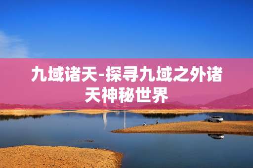 九域诸天-探寻九域之外诸天神秘世界