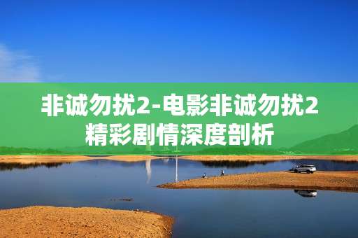非诚勿扰2-电影非诚勿扰2精彩剧情深度剖析 非诚勿扰2-电影非诚勿扰2精彩剧情深度剖析
