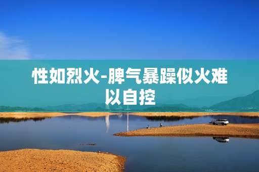 性如烈火-脾气暴躁似火难以自控