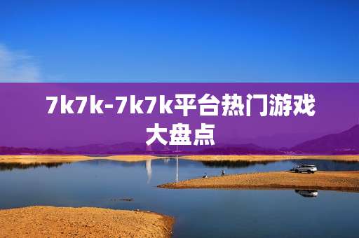 7k7k-7k7k平台热门游戏大盘点