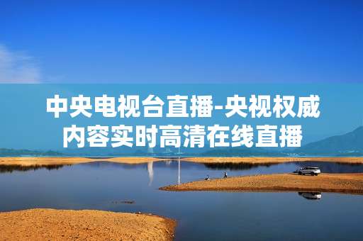 中央电视台直播-央视权威内容实时高清在线直播