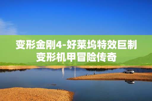 变形金刚4-好莱坞特效巨制变形机甲冒险传奇