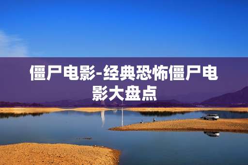 僵尸电影-经典恐怖僵尸电影大盘点