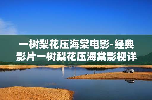一树梨花压海棠电影-经典影片一树梨花压海棠影视详情