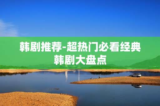 韩剧推荐-超热门必看经典韩剧大盘点