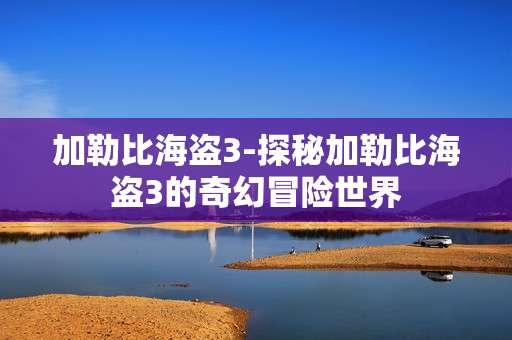 加勒比海盗3-探秘加勒比海盗3的奇幻冒险世界