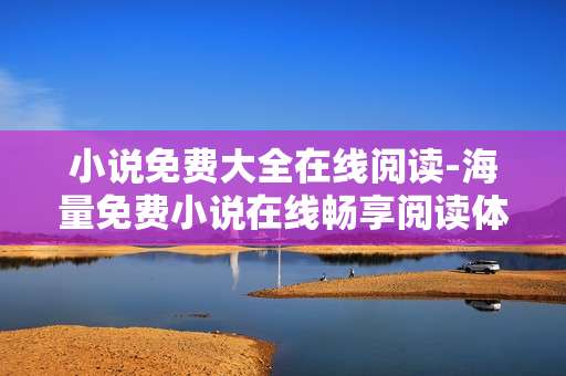 小说免费大全在线阅读-海量免费小说在线畅享阅读体验