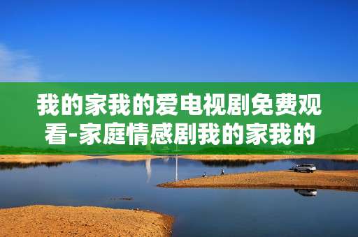 我的家我的爱电视剧免费观看-家庭情感剧我的家我的爱全剧集免费用看