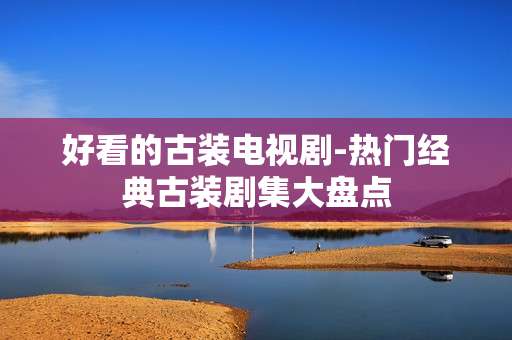 好看的古装电视剧-热门经典古装剧集大盘点