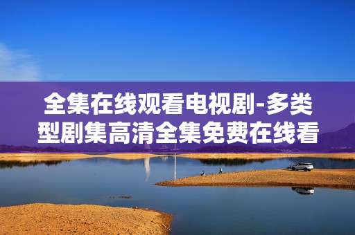 全集在线观看电视剧-多类型剧集高清全集免费在线看