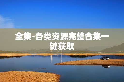 全集-各类资源完整合集一键获取 全集-各类资源完整合集一键获取