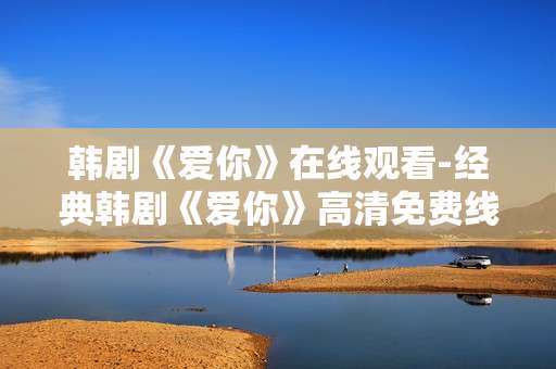 韩剧《爱你》在线观看-经典韩剧《爱你》高清免费线上观看途径