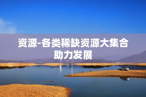 资源-各类稀缺资源大集合助力发展