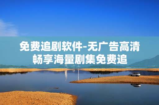 免费追剧软件-无广告高清畅享海量剧集免费追