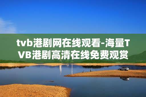 tvb港剧网在线观看-海量TVB港剧高清在线免费观赏