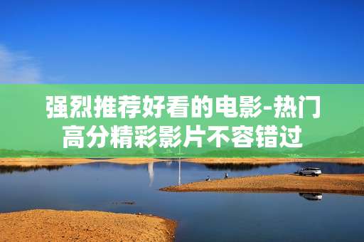 强烈推荐好看的电影-热门高分精彩影片不容错过