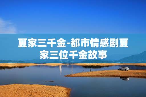 夏家三千金-都市情感剧夏家三位千金故事