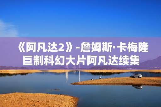 《阿凡达2》-詹姆斯·卡梅隆巨制科幻大片阿凡达续集