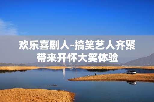 欢乐喜剧人-搞笑艺人齐聚带来开怀大笑体验
