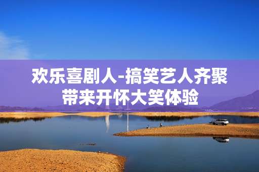 欢乐喜剧人-搞笑艺人齐聚带来开怀大笑体验