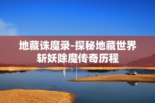 地藏诛魔录-探秘地藏世界斩妖除魔传奇历程
