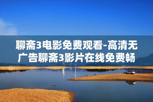 聊斋3电影免费观看-高清无广告聊斋3影片在线免费畅享 聊斋3电影免费观看-高清无广告聊斋3影片在线免费畅享