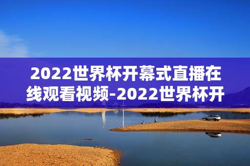 2022世界杯开幕式直播在线观看视频-2022世界杯开幕盛典线上直播视频赏