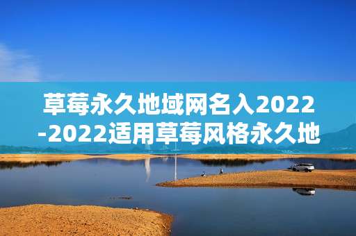 草莓永久地域网名入2022-2022适用草莓风格永久地域网名