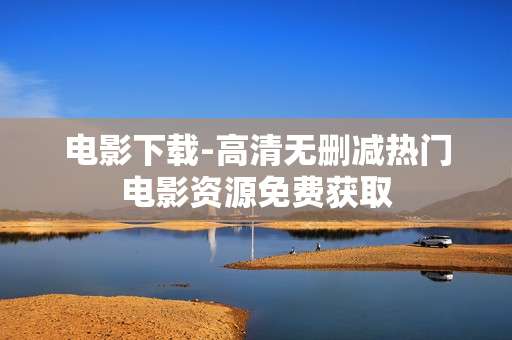 电影下载-高清无删减热门电影资源免费获取